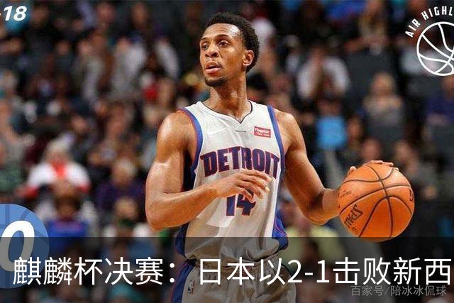 麒麟杯决赛：日本以2-1击败新西兰，荣获桂冠